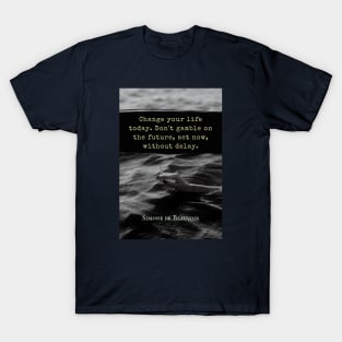 Simone de Beauvoir quote: Change your life today. Don't gamble on the future, act now, without delay. T-Shirt